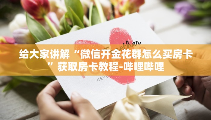 给大家讲解“微信开金花群怎么买房卡”获取房卡教程-哔哩哔哩