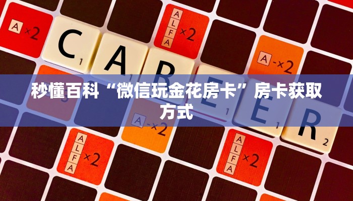 秒懂百科“微信玩金花房卡”房卡获取方式