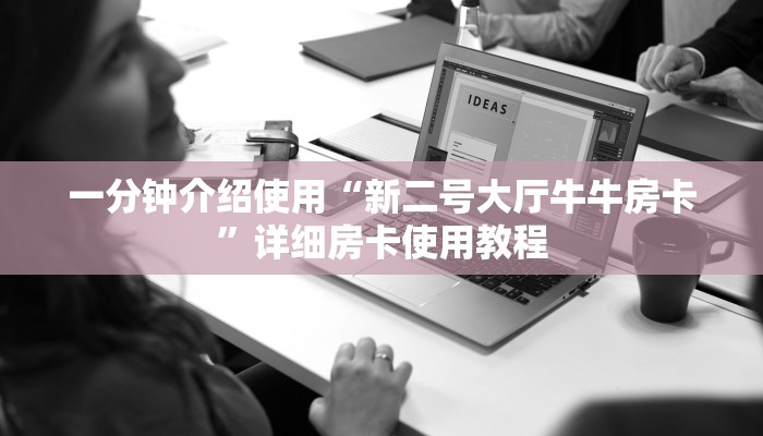 一分钟介绍使用“新二号大厅牛牛房卡”详细房卡使用教程
