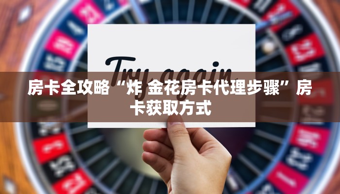 房卡全攻略“炸 金花房卡代理步骤”房卡获取方式