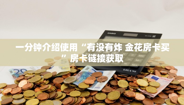 一分钟介绍使用“有没有炸 金花房卡买”房卡链接获取