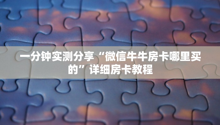 一分钟实测分享“微信牛牛房卡哪里买的”详细房卡教程