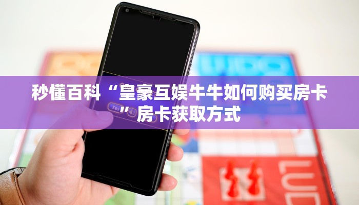 秒懂百科“皇豪互娱牛牛如何购买房卡”房卡获取方式
