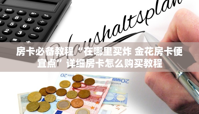 房卡必备教程“在哪里买炸 金花房卡便宜点”详细房卡怎么购买教程