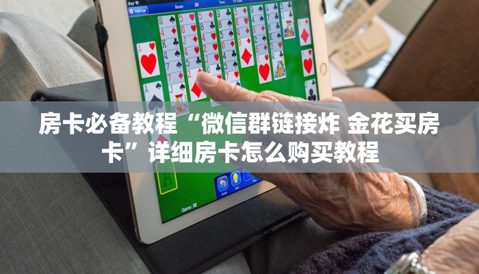 房卡必备教程“微信群链接炸 金花买房卡”详细房卡怎么购买教程