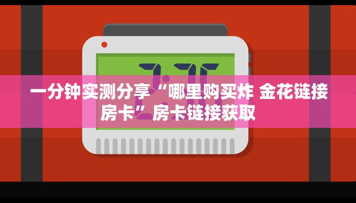 一分钟实测分享“哪里购买炸 金花链接房卡”房卡链接获取