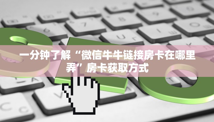 一分钟了解“微信牛牛链接房卡在哪里弄”房卡获取方式