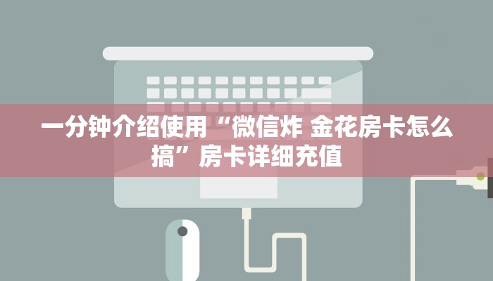 一分钟介绍使用“微信炸 金花房卡怎么搞”房卡详细充值