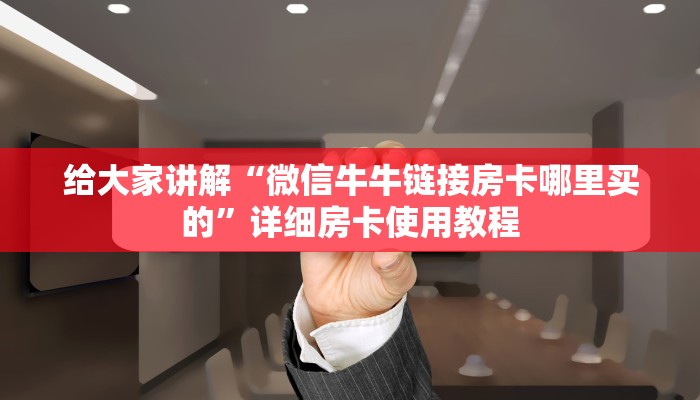 给大家讲解“微信牛牛链接房卡哪里买的”详细房卡使用教程