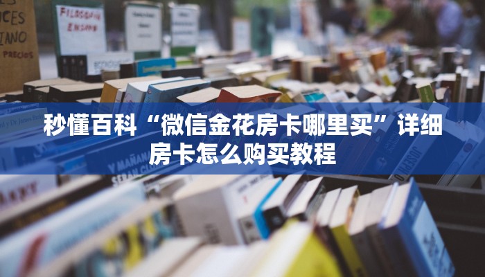 秒懂百科“微信金花房卡哪里买”详细房卡怎么购买教程
