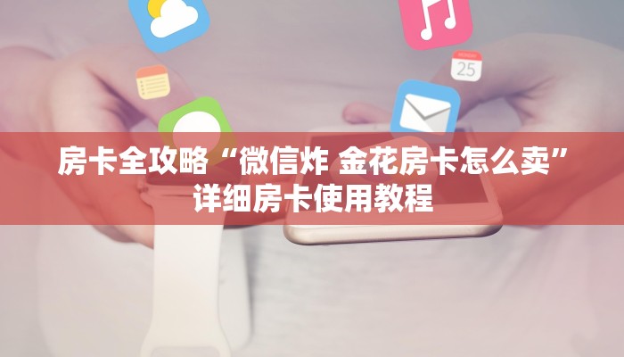 房卡全攻略“微信炸 金花房卡怎么卖”详细房卡使用教程