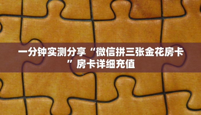 一分钟实测分享“微信拼三张金花房卡”房卡详细充值