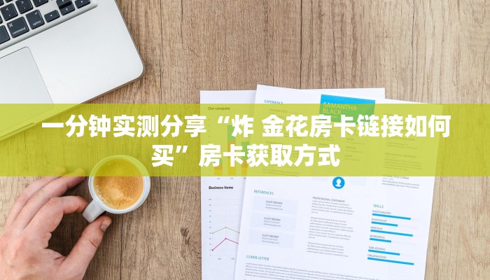 一分钟实测分享“炸 金花房卡链接如何买”房卡获取方式