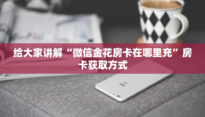 给大家讲解“微信金花房卡在哪里充”房卡获取方式