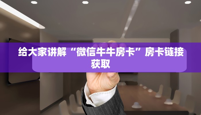 给大家讲解“微信牛牛房卡”房卡链接获取