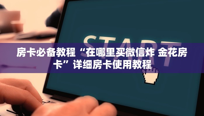 房卡必备教程“在哪里买微信炸 金花房卡”详细房卡使用教程