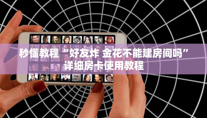 秒懂教程“好友炸 金花不能建房间吗”详细房卡使用教程