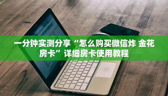 一分钟实测分享“怎么购买微信炸 金花房卡”详细房卡使用教程