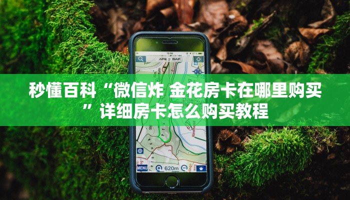 秒懂百科“微信炸 金花房卡在哪里购买”详细房卡怎么购买教程