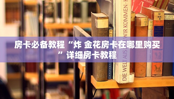 房卡必备教程“炸 金花房卡在哪里购买”详细房卡教程