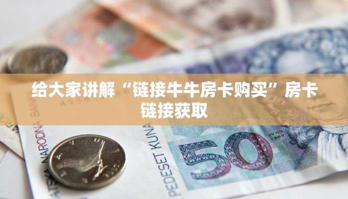 给大家讲解“链接牛牛房卡购买”房卡链接获取