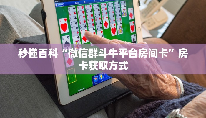 秒懂百科“微信群斗牛平台房间卡”房卡获取方式