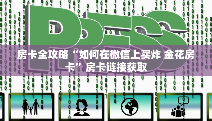 房卡全攻略“如何在微信上买炸 金花房卡”房卡链接获取