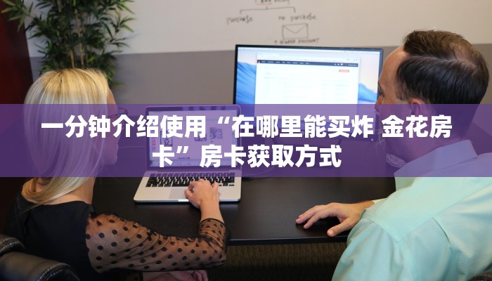 一分钟介绍使用“在哪里能买炸 金花房卡”房卡获取方式