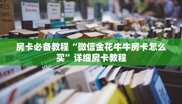 房卡必备教程“微信金花牛牛房卡怎么买”详细房卡教程