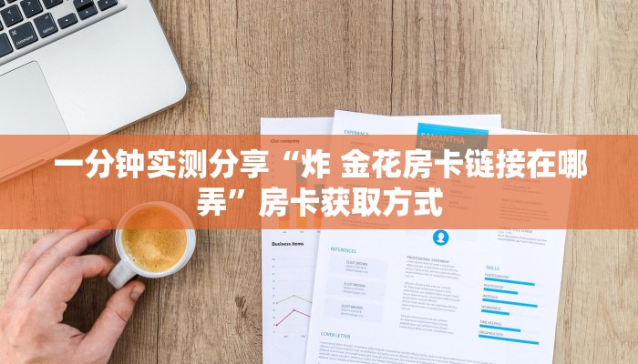 一分钟实测分享“炸 金花房卡链接在哪弄”房卡获取方式