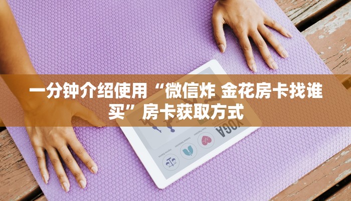 一分钟介绍使用“微信炸 金花房卡找谁买”房卡获取方式