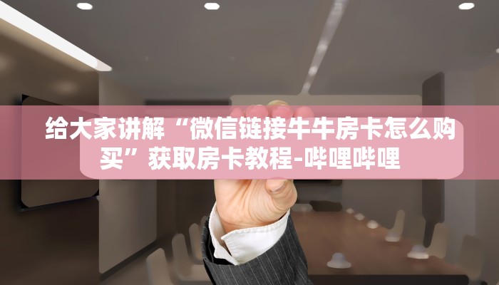 房卡必备教程“牛魔王房卡联系方式”获取房卡教程-哔哩哔哩