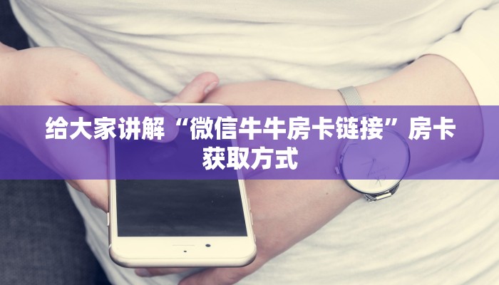 给大家讲解“微信牛牛房卡链接”房卡获取方式