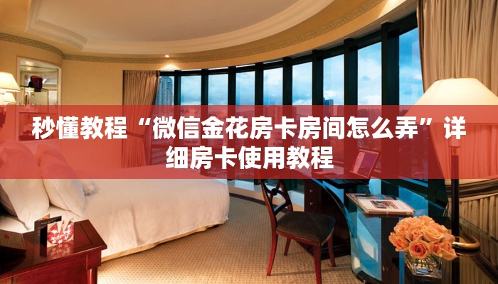 秒懂教程“微信金花房卡房间怎么弄”详细房卡使用教程