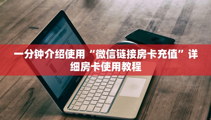 一分钟介绍使用“微信链接房卡充值”详细房卡使用教程