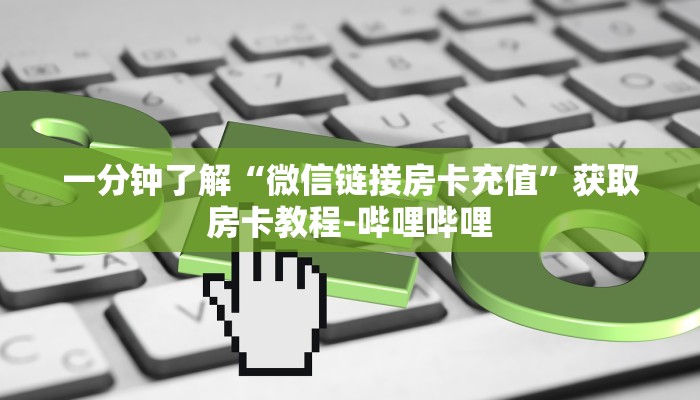 一分钟了解“微信链接房卡充值”获取房卡教程-哔哩哔哩