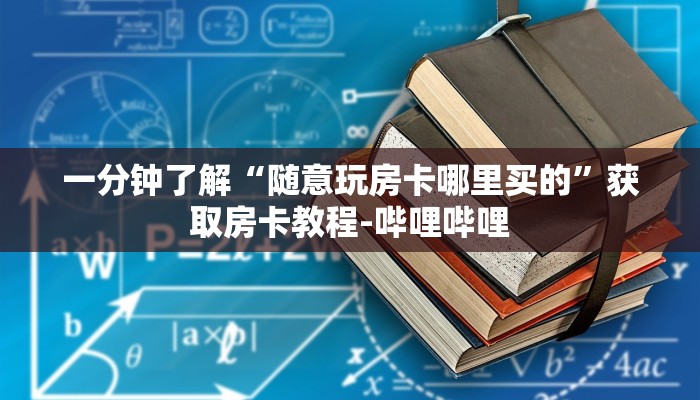 一分钟了解“随意玩房卡哪里买的”获取房卡教程-哔哩哔哩