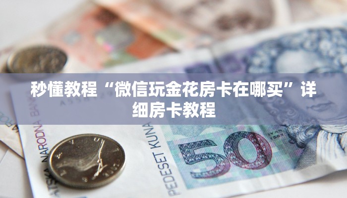 秒懂教程“微信玩金花房卡在哪买”详细房卡教程