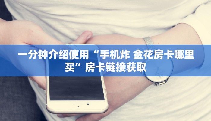 一分钟介绍使用“手机炸 金花房卡哪里买”房卡链接获取