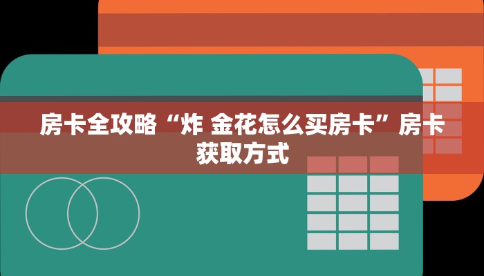 房卡全攻略“炸 金花怎么买房卡”房卡获取方式