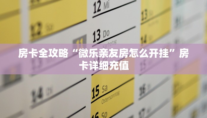房卡全攻略“微乐亲友房怎么开挂”房卡详细充值