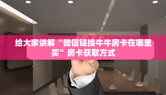 给大家讲解“微信链接牛牛房卡在哪里买”房卡获取方式