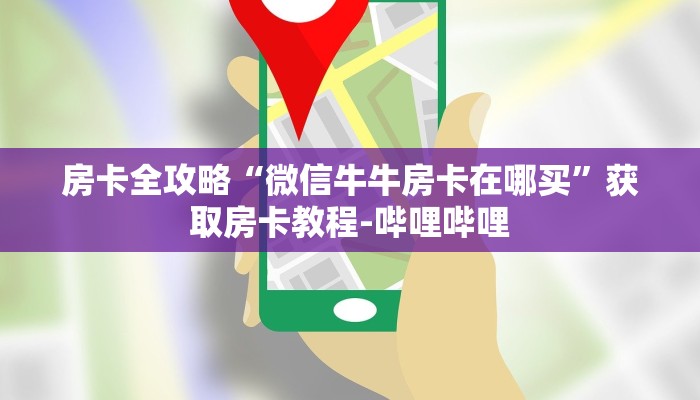 房卡全攻略“微信牛牛房卡在哪买”获取房卡教程-哔哩哔哩
