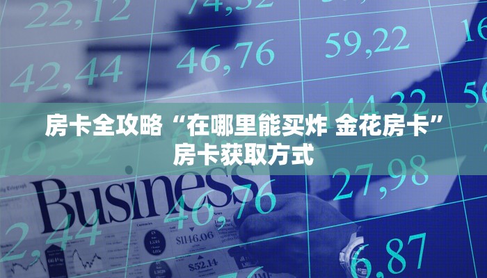 房卡全攻略“在哪里能买炸 金花房卡”房卡获取方式