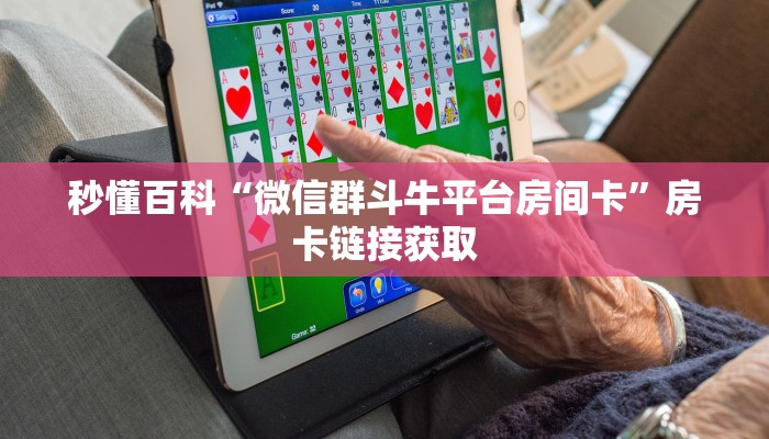 秒懂百科“微信群斗牛平台房间卡”房卡链接获取