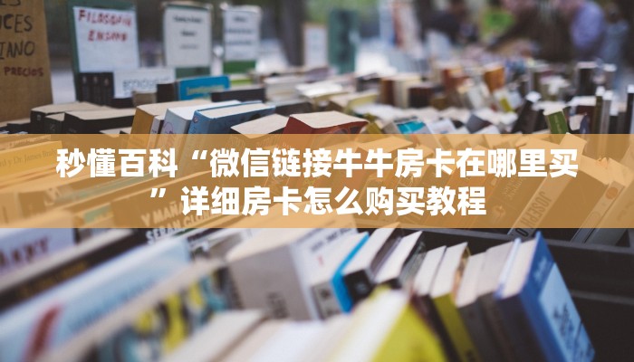 秒懂百科“微信链接牛牛房卡在哪里买”详细房卡怎么购买教程