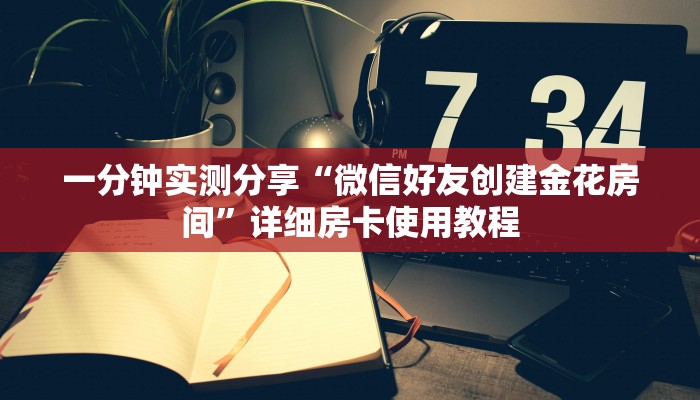 一分钟实测分享“微信好友创建金花房间”详细房卡使用教程