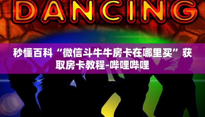 秒懂百科“微信斗牛牛房卡在哪里买”获取房卡教程-哔哩哔哩