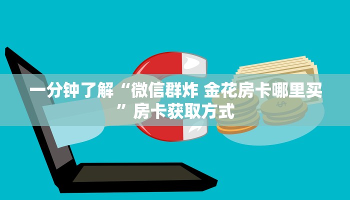 一分钟了解“微信群炸 金花房卡哪里买”房卡获取方式
