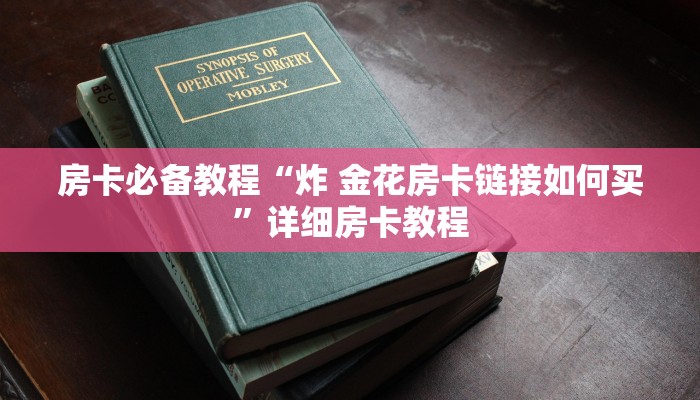 房卡必备教程“炸 金花房卡链接如何买”详细房卡教程